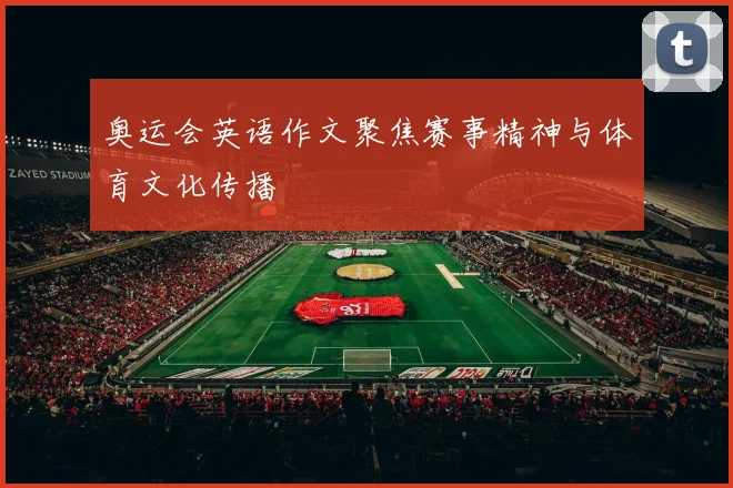 奥运会英语作文聚焦赛事精神与体育文化传播