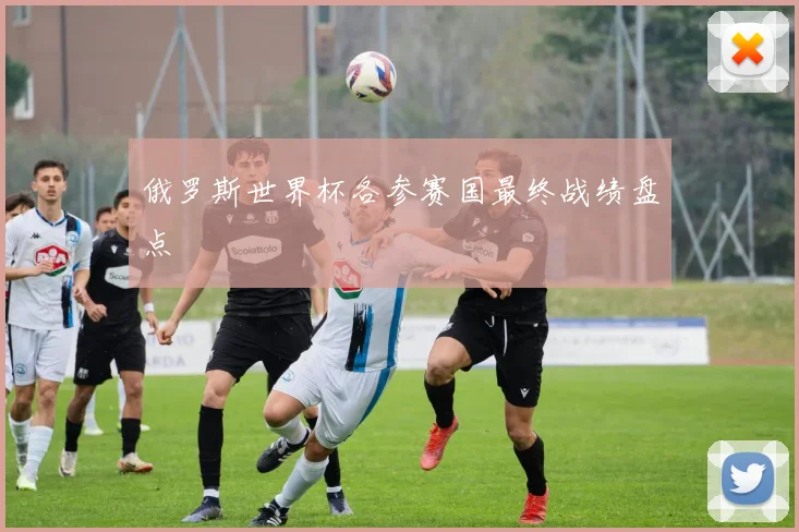 俄罗斯世界杯各参赛国最终战绩盘点