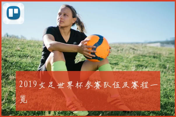 2019女足世界杯参赛队伍及赛程一览
