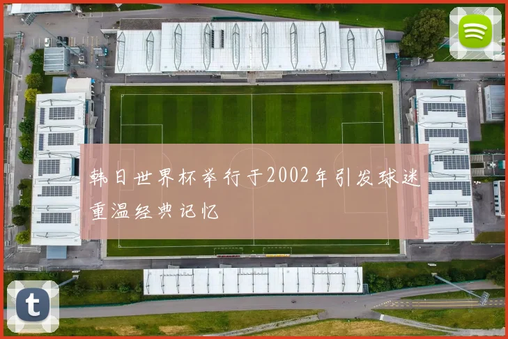韩日世界杯举行于2002年引发球迷重温经典记忆