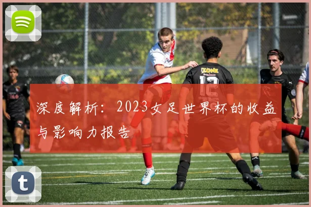 深度解析：2023女足世界杯的收益与影响力报告