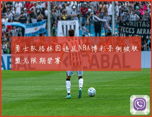 勇士队格林因违反NBA博彩条例被联盟无限期禁赛