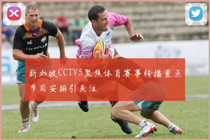新加坡CCTV5聚焦体育赛事转播重点节目安排引关注