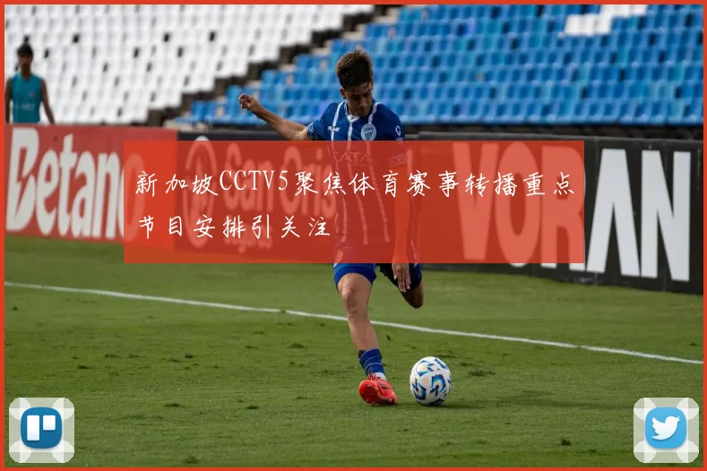新加坡CCTV5聚焦体育赛事转播重点节目安排引关注