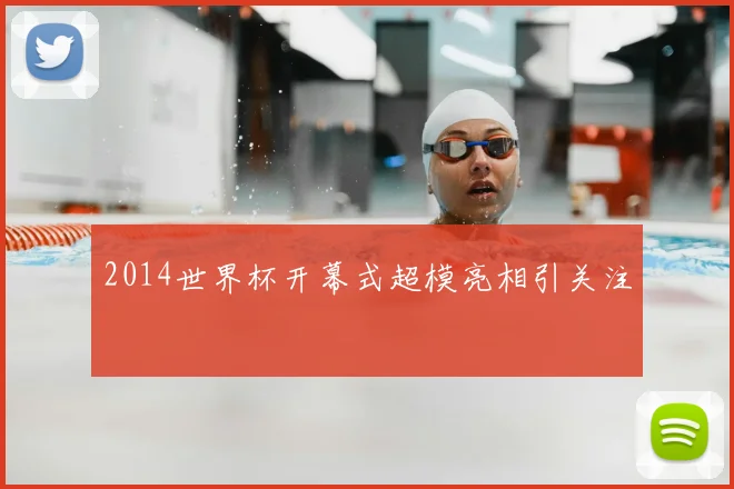 2014世界杯开幕式超模亮相引关注