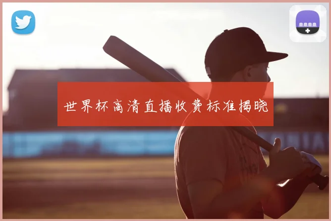 世界杯高清直播收费标准揭晓