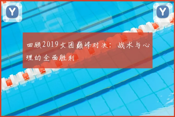 回顾2019女团巅峰对决:战术与心理的全面胜利