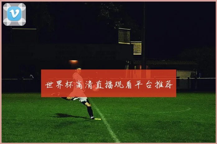 世界杯高清直播观看平台推荐