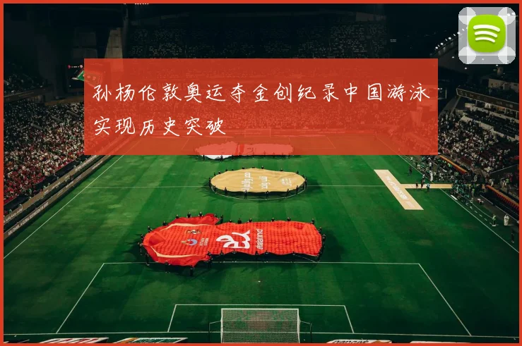 孙杨伦敦奥运夺金创纪录中国游泳实现历史突破