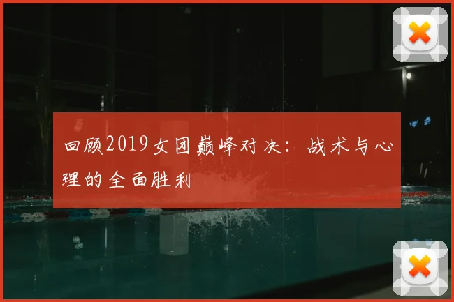 回顾2019女团巅峰对决:战术与心理的全面胜利