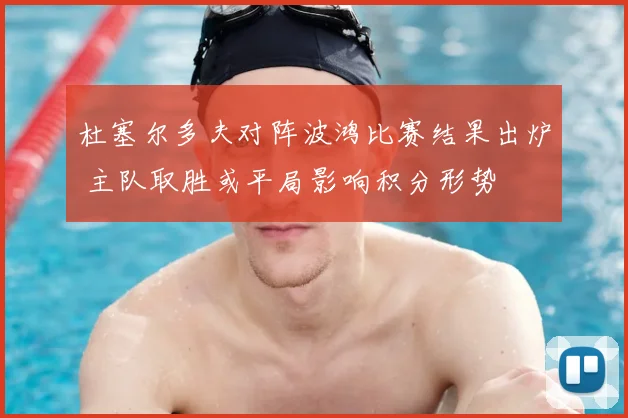 杜塞尔多夫对阵波鸿比赛结果出炉 主队取胜或平局影响积分形势