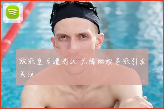 欧冠皇马遭淘汰 无缘继续争冠引发关注