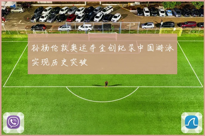 孙杨伦敦奥运夺金创纪录中国游泳实现历史突破