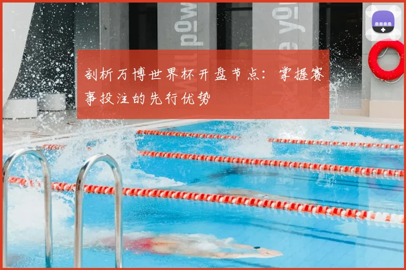 剖析万博世界杯开盘节点:掌握赛事投注的先行优势