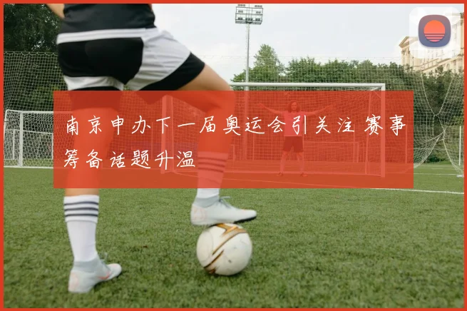 南京申办下一届奥运会引关注 赛事筹备话题升温