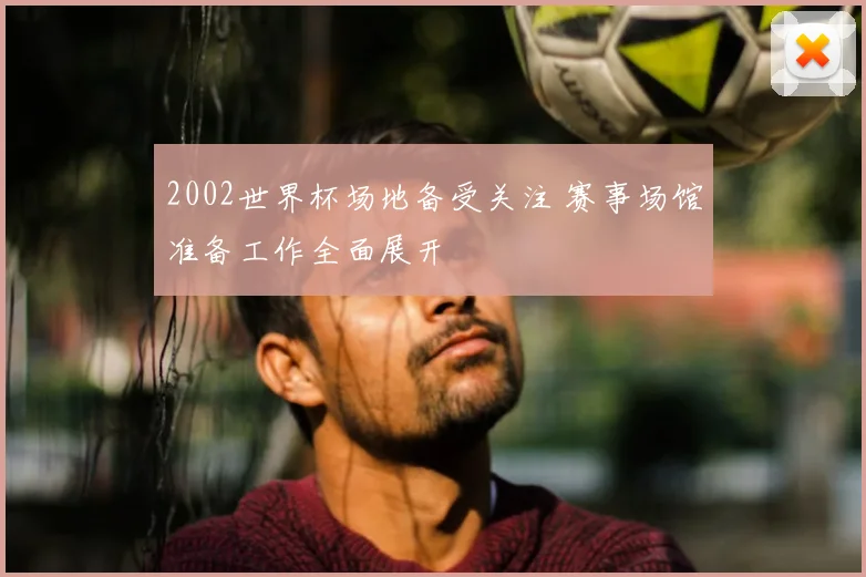 2002世界杯场地备受关注 赛事场馆准备工作全面展开