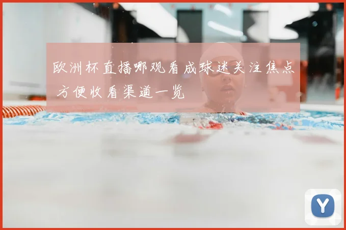 欧洲杯直播哪观看成球迷关注焦点 方便收看渠道一览