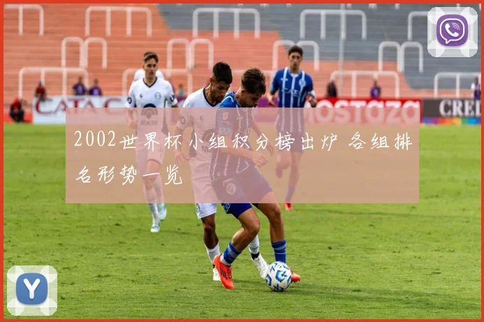 2002世界杯小组积分榜出炉 各组排名形势一览