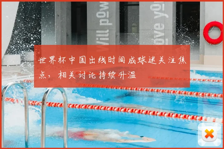 世界杯中国出线时间成球迷关注焦点,相关讨论持续升温