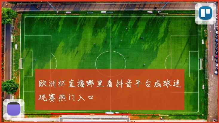 欧洲杯直播哪里看抖音平台成球迷观赛热门入口