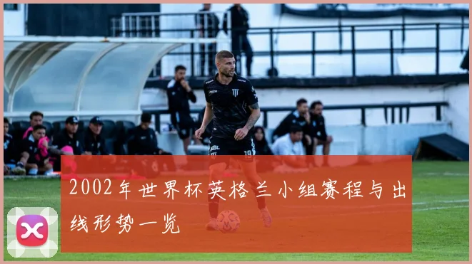 2002年世界杯英格兰小组赛程与出线形势一览