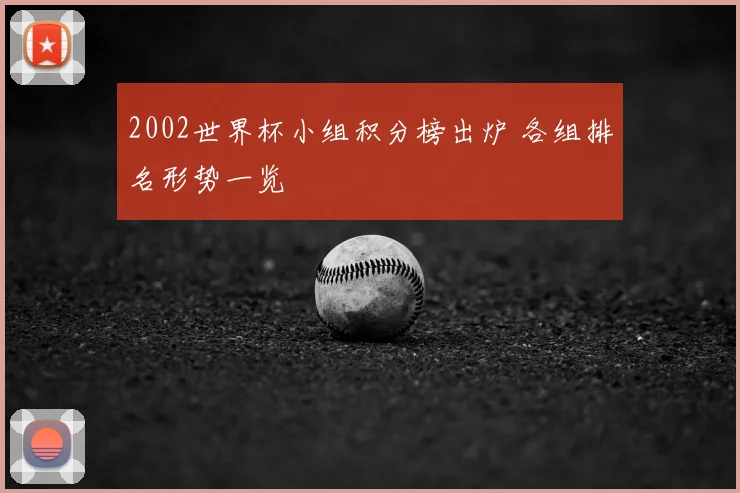 2002世界杯小组积分榜出炉 各组排名形势一览