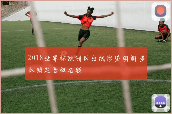 2018世界杯欧洲区出线形势明朗 多队锁定晋级名额