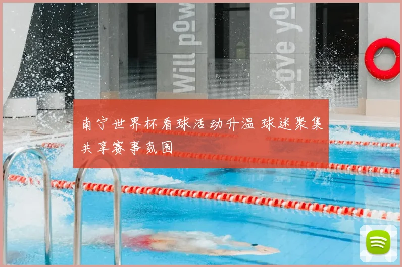 南宁世界杯看球活动升温 球迷聚集共享赛事氛围